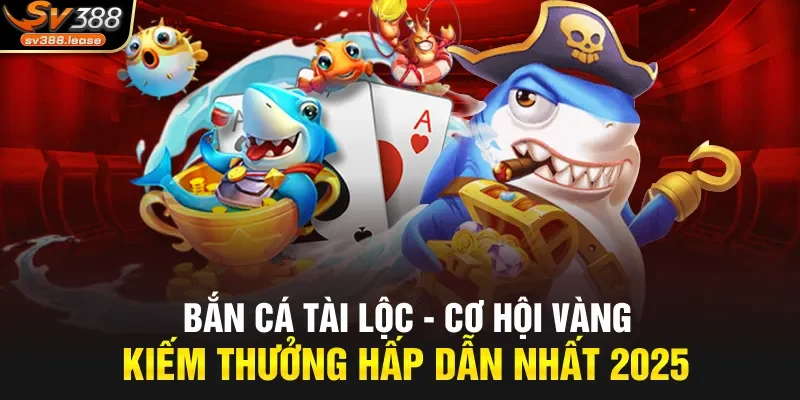 Bắn Cá Tài Lộc – Cơ Hội Vàng Kiếm Thưởng Hấp Dẫn Nhất 2025